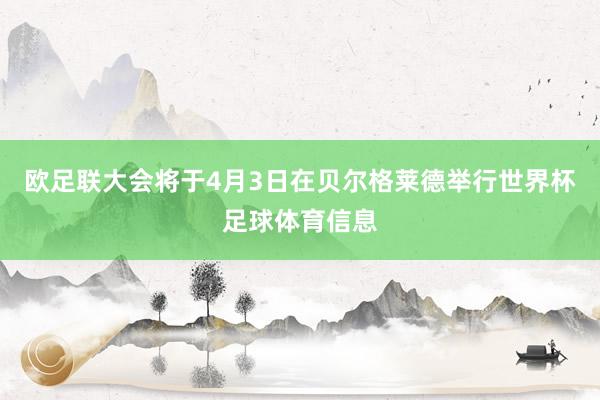 欧足联大会将于4月3日在贝尔格莱德举行世界杯足球体育信息