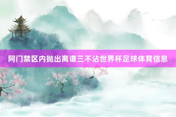 阿门禁区内抛出离谱三不沾世界杯足球体育信息